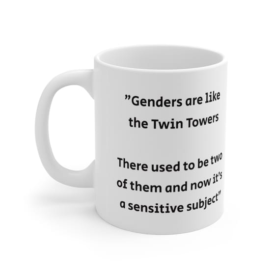 “Genders are like the Twin Towers There used to be two of them and now it’s a sensitive subject” – White 11oz Ceramic Coffee Mug