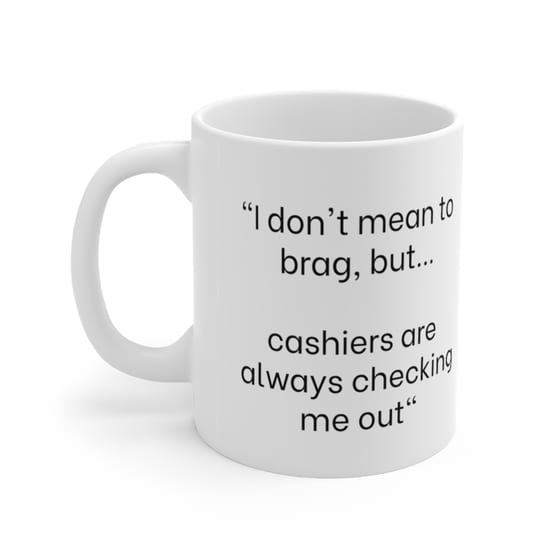 “I don’t mean to brag, but… cashiers are always checking me out” – White 11oz Ceramic Coffee Mug (5)
