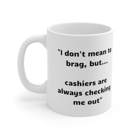 “I don’t mean to brag, but… cashiers are always checking me out” – White 11oz Ceramic Coffee Mug 2)