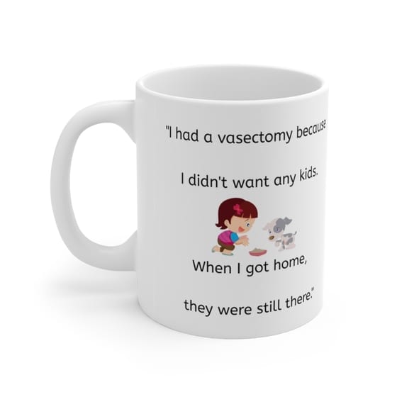 “I had a vasectomy because I didn’t want any kids. When I got home, they were still there.” – White 11oz Ceramic Coffee Mug (3)