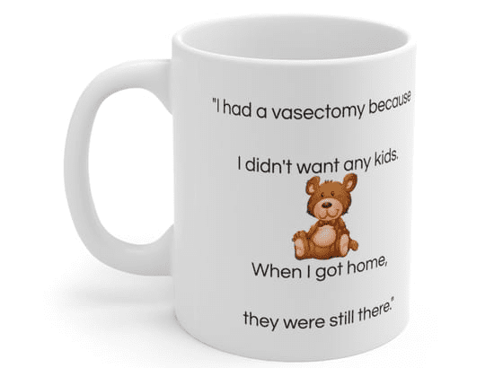 “I had a vasectomy because I didn’t want any kids. When I got home, they were still there.” – White 11oz Ceramic Coffee Mug (5)