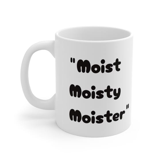 “Moist Moisty Moister” – White 11oz Ceramic Coffee Mug (3)