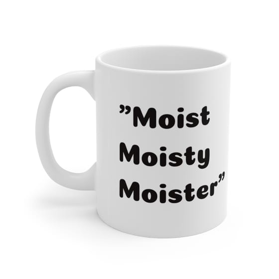 “Moist Moisty Moister” – White 11oz Ceramic Coffee Mug 1