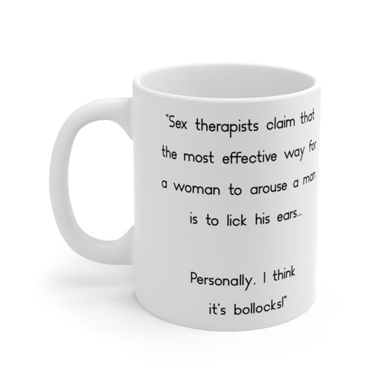 “Sex therapists claim that the most effective way for a woman to arouse a man is to lick his ears… Personally, I think it’s bollocks!” – White 11oz Ceramic Coffee Mug (2)