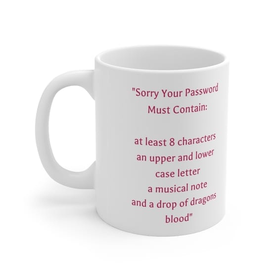 “Sorry Your Password Must Contain: at least 8 characters an upper and lower case letter a musical note and a drop of dragons blood” – White 11oz Ceramic Coffee Mug (2)