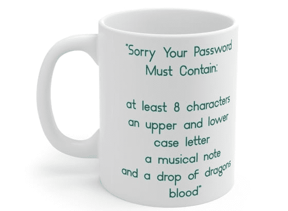 “Sorry Your Password Must Contain: at least 8 characters an upper and lower case letter a musical note and a drop of dragons blood” – White 11oz Ceramic Coffee Mug (5)