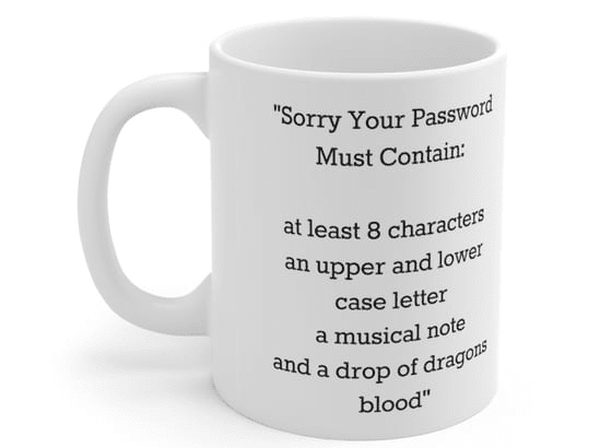 “Sorry Your Password Must Contain: at least 8 characters an upper and lower case letter a musical note and a drop of dragons blood” – White 11oz Ceramic Coffee Mug