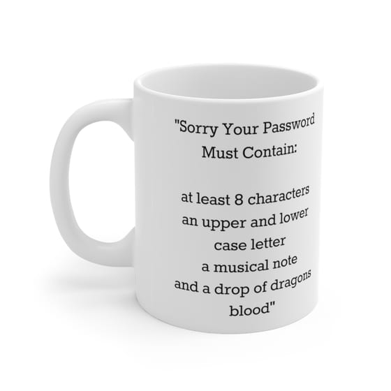 “Sorry Your Password Must Contain: at least 8 characters an upper and lower case letter a musical note and a drop of dragons blood” – White 11oz Ceramic Coffee Mug