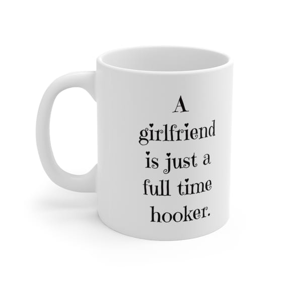 A girlfriend is just a full time hooker. – White 11oz Ceramic Coffee Mug (5)