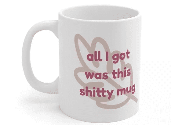 All I got was this s**** mug – White 11oz Ceramic Coffee Mug (4)