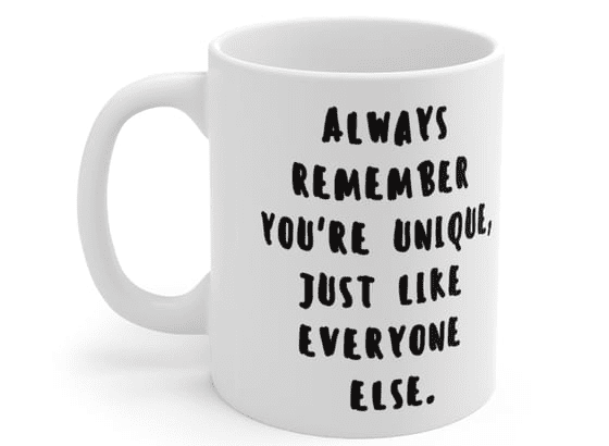 Always remember you’re unique, just like everyone else. – White 11oz Ceramic Coffee Mug (3)