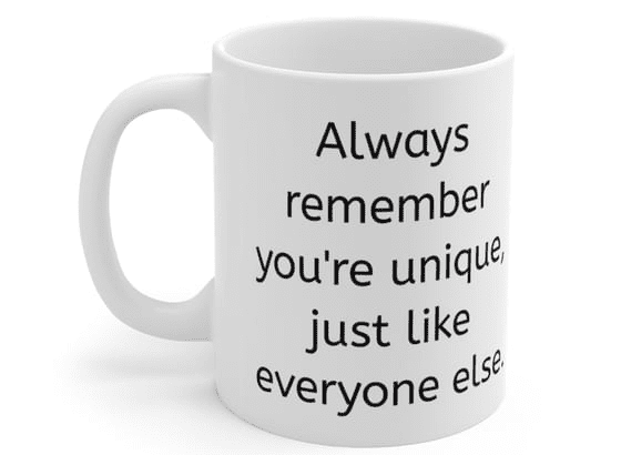 Always remember you’re unique, just like everyone else. – White 11oz Ceramic Coffee Mug (5)