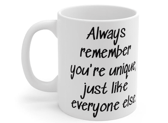 Always remember you’re unique, just like everyone else. – White 11oz Ceramic Coffee Mug 2