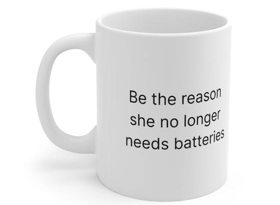 Be the reason she no longer needs batteries – White 11oz Ceramic Coffee Mug