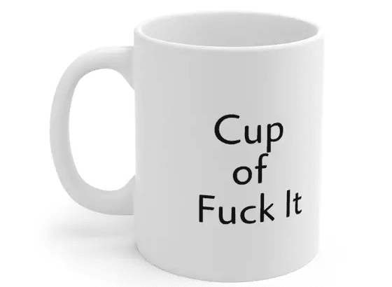 Cup of F*** It – White 11oz Ceramic Coffee Mug