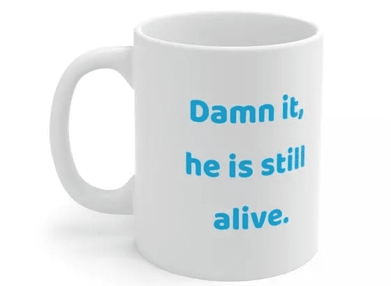 D*** it, he is still alive. – White 11oz Ceramic Coffee Mug (3)