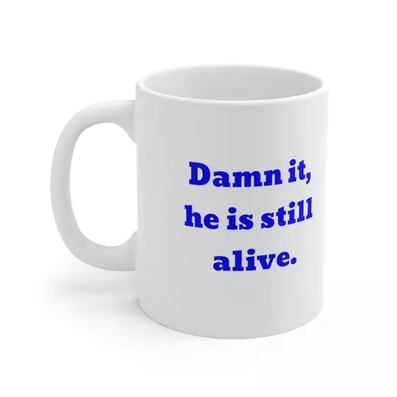 D*** it, he is still alive. – White 11oz Ceramic Coffee Mug 4)