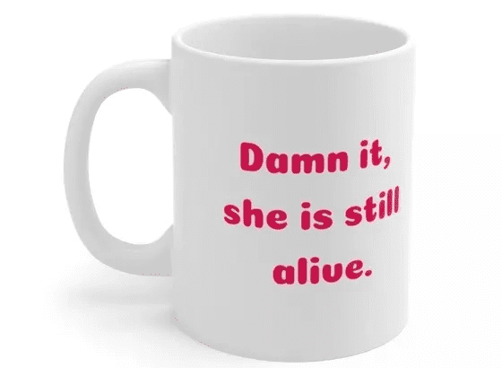 D*** it, she is still alive. – White 11oz Ceramic Coffee Mug (2)
