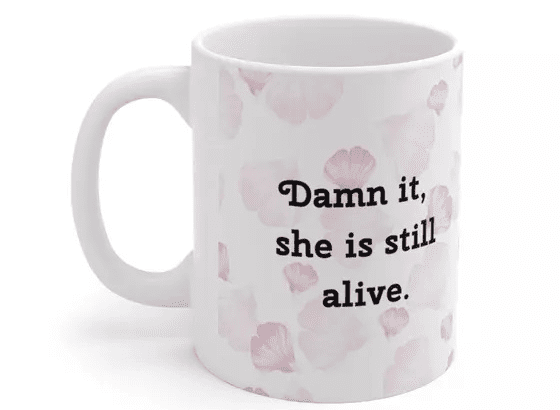 D*** it, she is still alive. – White 11oz Ceramic Coffee Mug (5)