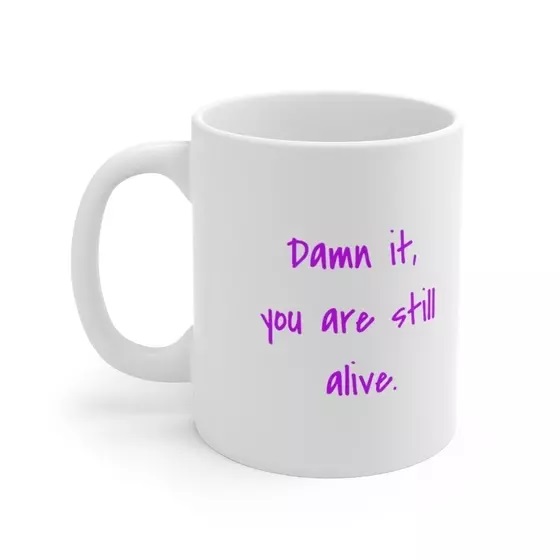 D*** it, you are still alive. – White 11oz Ceramic Coffee Mug (2)
