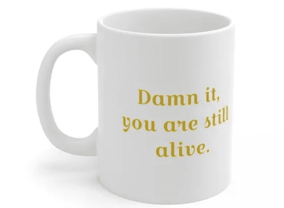 D*** it, you are still alive. – White 11oz Ceramic Coffee Mug (3)