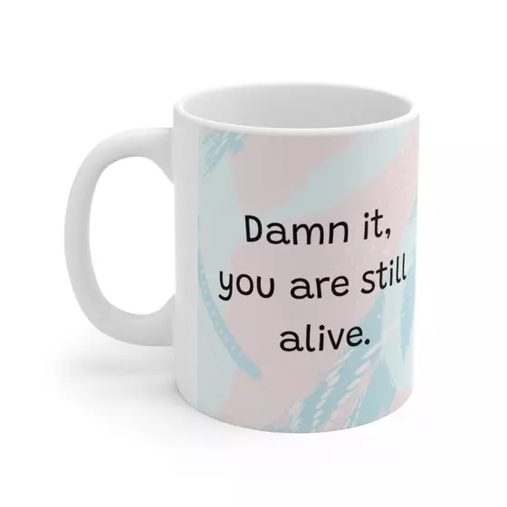 D*** it, you are still alive. – White 11oz Ceramic Coffee Mug (4)