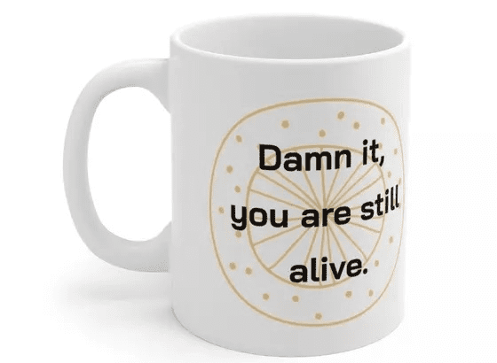 D*** it, you are still alive. – White 11oz Ceramic Coffee Mug (5)