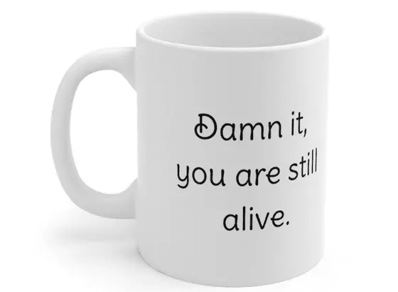 D*** it, you are still alive. – White 11oz Ceramic Coffee Mug