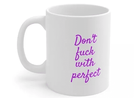 Don’t f*** with perfect – White 11oz Ceramic Coffee Mug