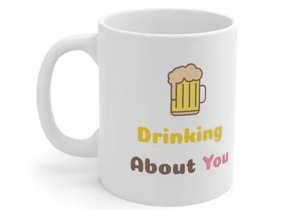 Drinking About You – White 11oz Ceramic Coffee Mug (4)