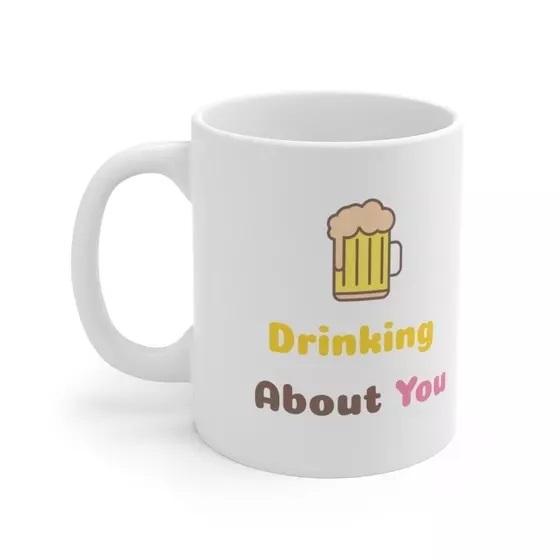 Drinking About You – White 11oz Ceramic Coffee Mug (4)