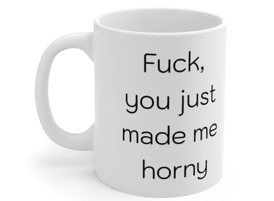 F***, you just made me h*** – White 11oz Ceramic Coffee Mug (2)