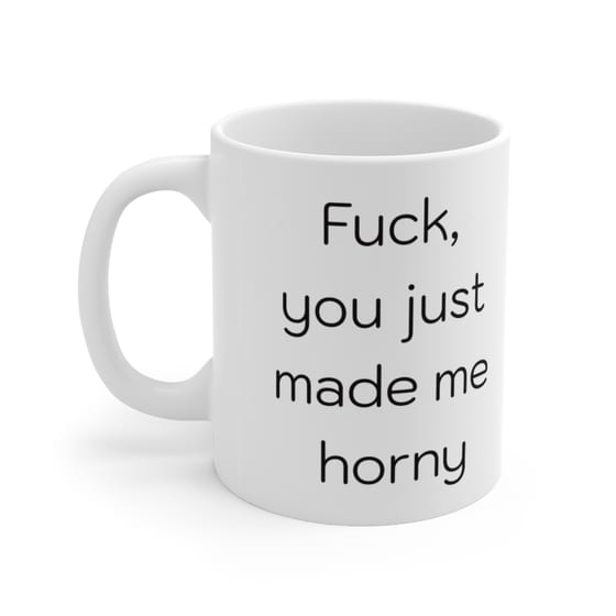 F***, you just made me h*** – White 11oz Ceramic Coffee Mug (2)