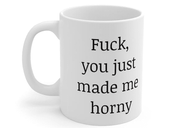 F***, you just made me h*** – White 11oz Ceramic Coffee Mug (3)