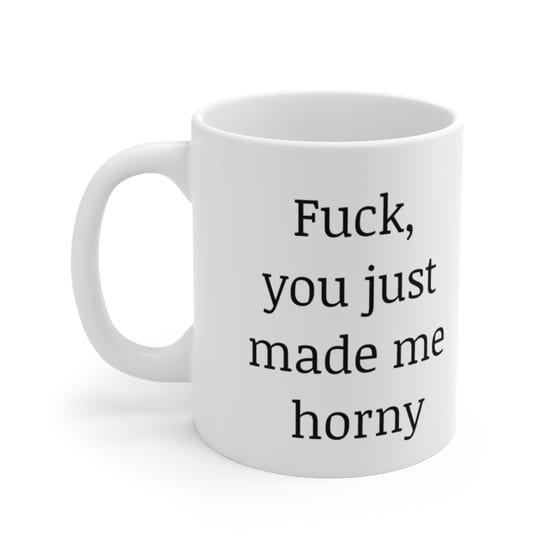 F***, you just made me h*** – White 11oz Ceramic Coffee Mug (3)