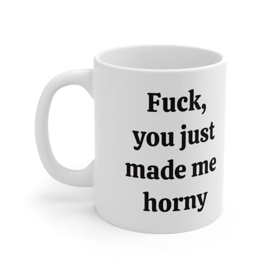 F***, you just made me h*** – White 11oz Ceramic Coffee Mug