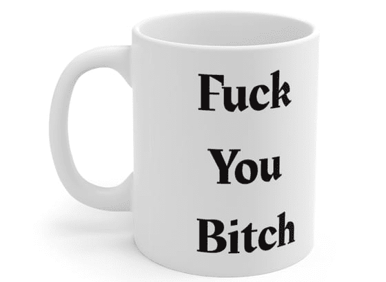 F*** You Bitch – White 11oz Ceramic Coffee Mug (2)