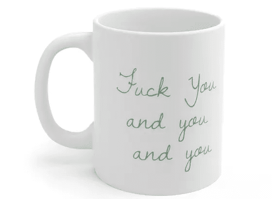 F*** You and you and you – White 11oz Ceramic Coffee Mug (3)