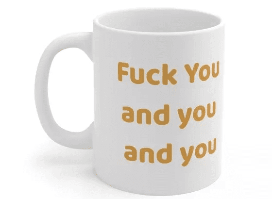 F*** You and you and you – White 11oz Ceramic Coffee Mug (4)