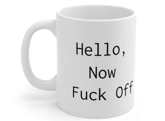 Hello, Now F*** Off – White 11oz Ceramic Coffee Mug