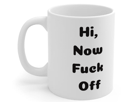 Hi, Now F*** Off – White 11oz Ceramic Coffee Mug (5)