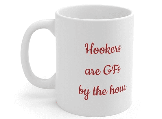Hookers are GFs by the hour – White 11oz Ceramic Coffee Mug (2)