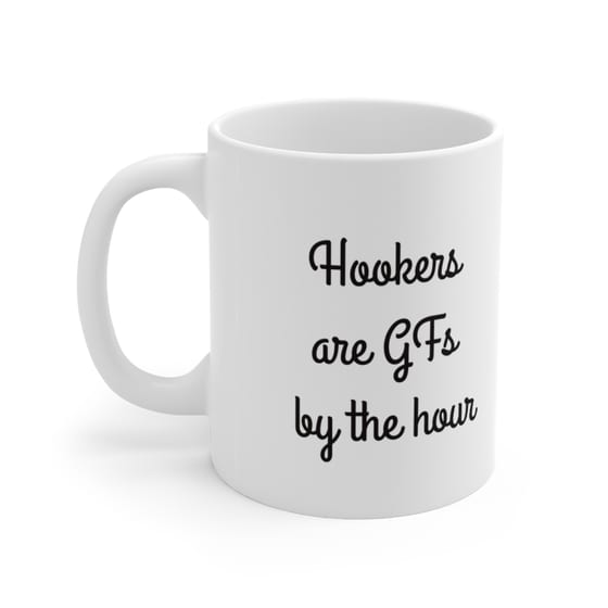 Hookers are GFs by the hour – White 11oz Ceramic Coffee Mug 1