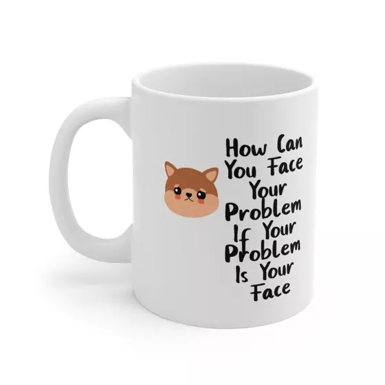 How Can You Face Your Problem If Your Problem Is Your Face – White 11oz Ceramic Coffee Mug (5)