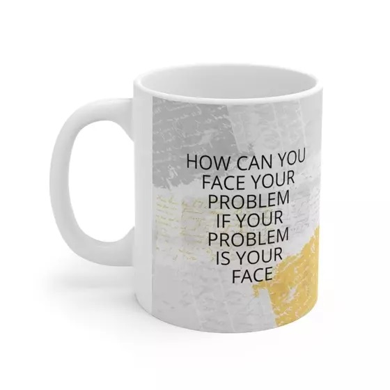 How Can You Face Your Problem If Your Problem Is Your Face – White 11oz Ceramic Coffee Mug
