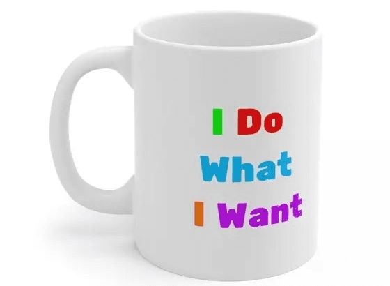 I Do What I Want – White 11oz Ceramic Coffee Mug (2)