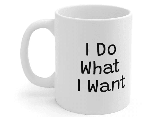 I Do What I Want – White 11oz Ceramic Coffee Mug (3)