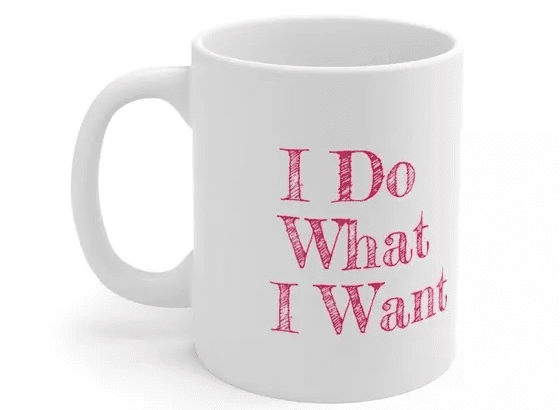 I Do What I Want – White 11oz Ceramic Coffee Mug (4)