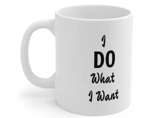 I Do What I Want – White 11oz Ceramic Coffee Mug