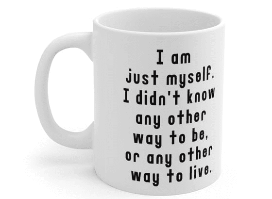I am just myself. I didn’t know any other way to be, or any other way to live. – White 11oz Ceramic Coffee Mug 1)